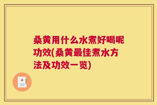 桑黄用什么水煮好喝呢功效(桑黄佳煮水方法及功效一览)
