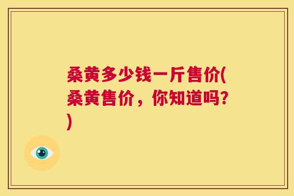 桑黄多少钱一斤售价(桑黄售价，你知道吗？)
