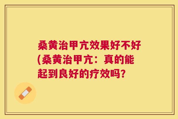 桑黄甲亢效果好不好(桑黄甲亢：真的能起到良好的疗效吗？