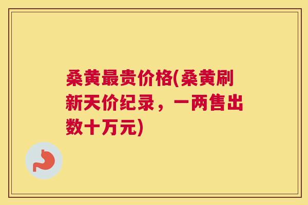 桑黄贵价格(桑黄刷新天价纪录，一两售出数十万元)