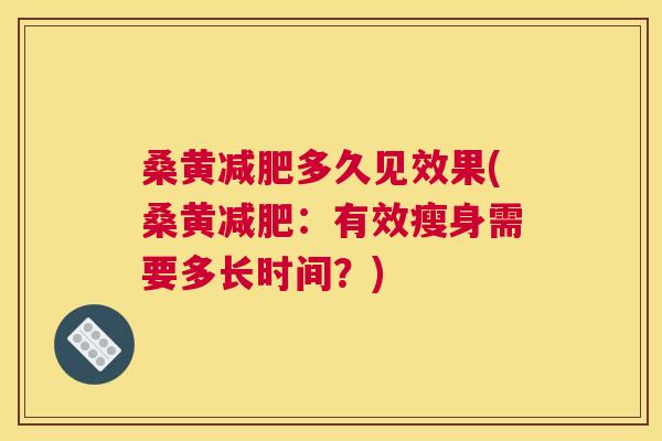 桑黄多久见效果(桑黄：有效瘦身需要多长时间？)