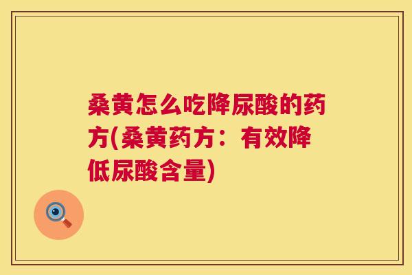 桑黄怎么吃降尿酸的药方(桑黄药方：有效降低尿酸含量)