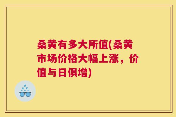 桑黄有多大所值(桑黄市场价格大幅上涨，价值与日俱增)
