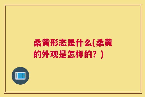 桑黄形态是什么(桑黄的外观是怎样的？)