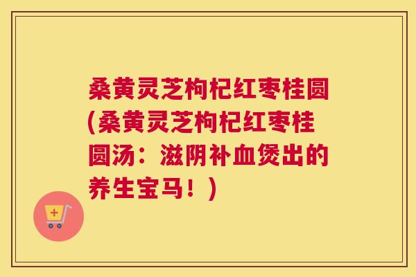 桑黄灵芝枸杞红枣桂圆(桑黄灵芝枸杞红枣桂圆汤：滋阴补煲出的养生宝马！)