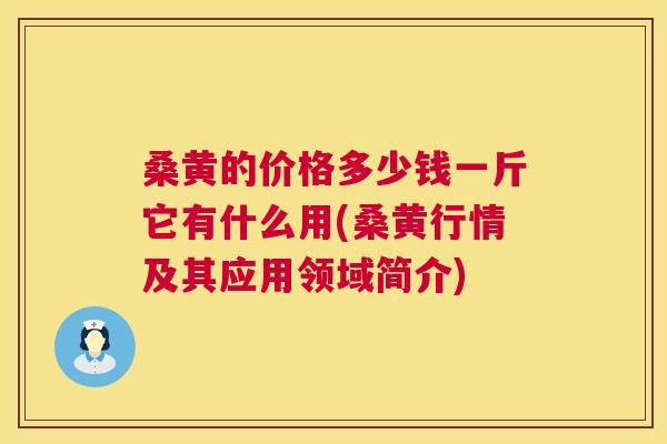 桑黄的价格多少钱一斤它有什么用(桑黄行情及其应用领域简介) 桑黄的价格多少钱一斤它有什么用(桑黄行情及其应用领域简介)
