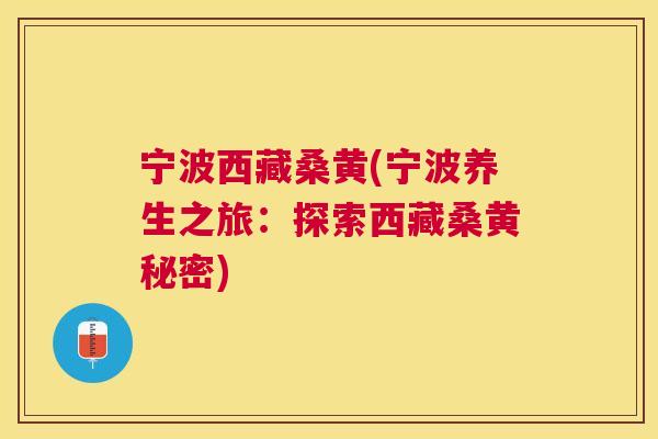 宁波西藏桑黄(宁波养生之旅：探索西藏桑黄秘密)
