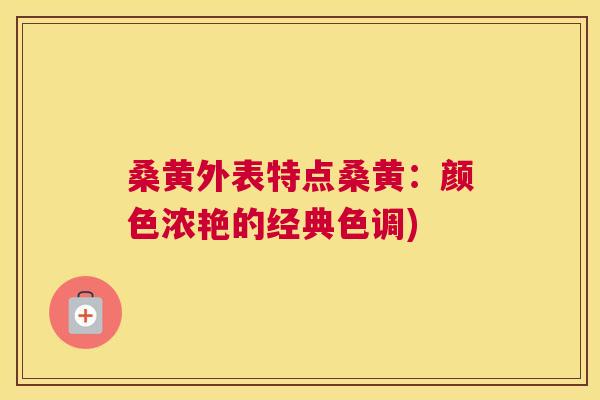 桑黄外表特点桑黄：颜色浓艳的经典色调)