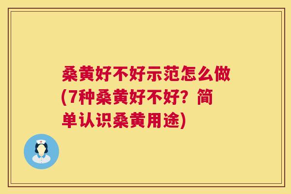 桑黄好不好示范怎么做(7种桑黄好不好？简单认识桑黄用途)