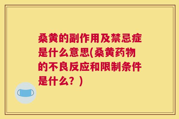 桑黄的副作用及禁忌症是什么意思(桑黄的不良反应和限制条件是什么？)