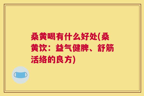 桑黄喝有什么好处(桑黄饮：益气健脾、舒筋活络的良方)