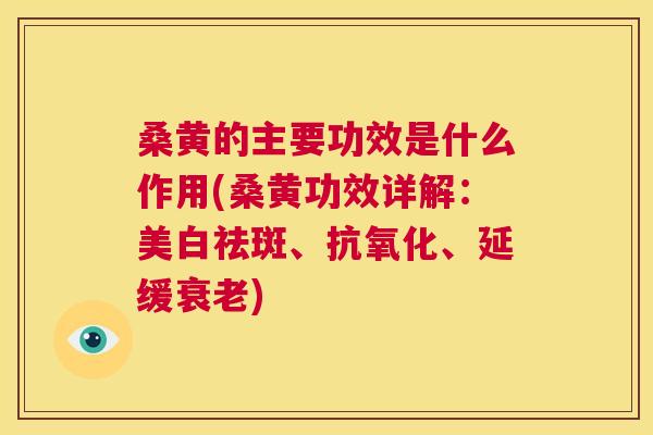 桑黄的主要功效是什么作用(桑黄功效详解：美白祛斑、、延缓)