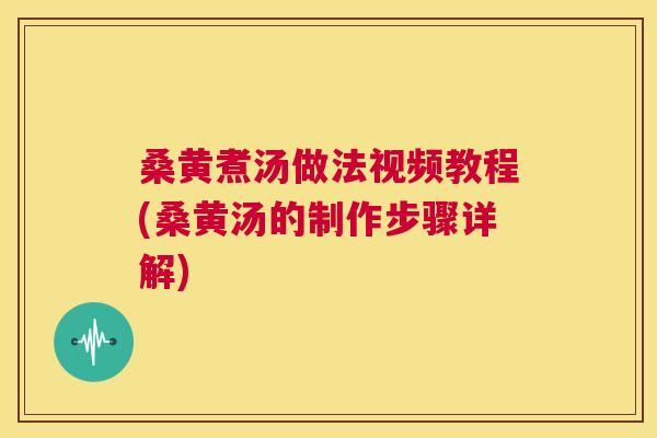 桑黄煮汤做法视频教程(桑黄汤的制作步骤详解)