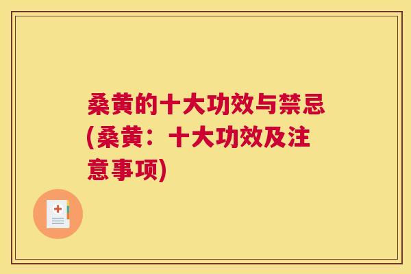 桑黄的十大功效与禁忌(桑黄：十大功效及注意事项)