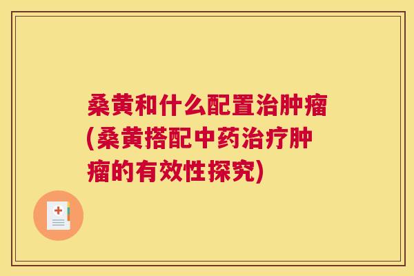 桑黄和什么配置(桑黄搭配的有效性探究)