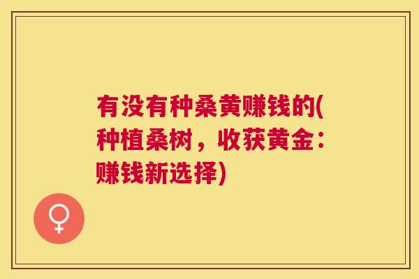 有没有种桑黄赚钱的(种植桑树，收获黄金：赚钱新选择)