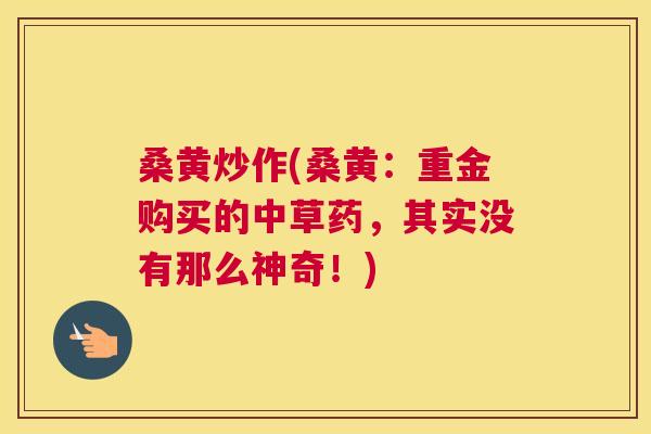 桑黄炒作(桑黄：重金购买的中草药，其实没有那么神奇！)