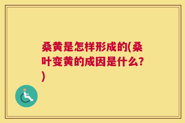 桑黄是怎样形成的(桑叶变黄的成因是什么？)