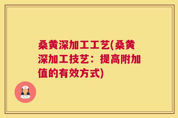 桑黄深加工工艺(桑黄深加工技艺：提高附加值的有效方式)