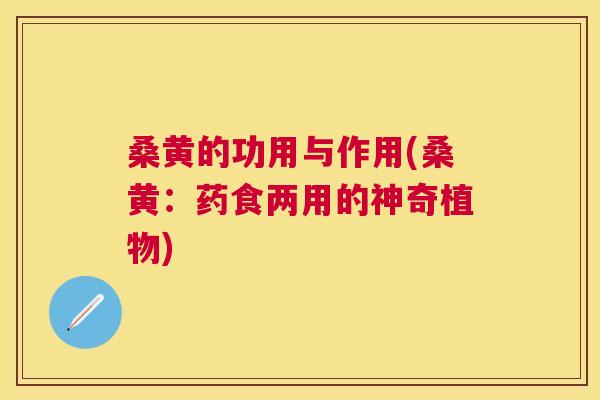 桑黄的功用与作用(桑黄：药食两用的神奇植物)