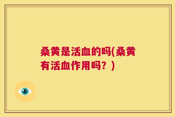 桑黄是活的吗(桑黄有活作用吗？)