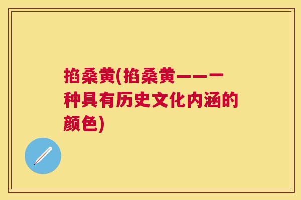 掐桑黄(掐桑黄——一种具有历史文化内涵的颜色)