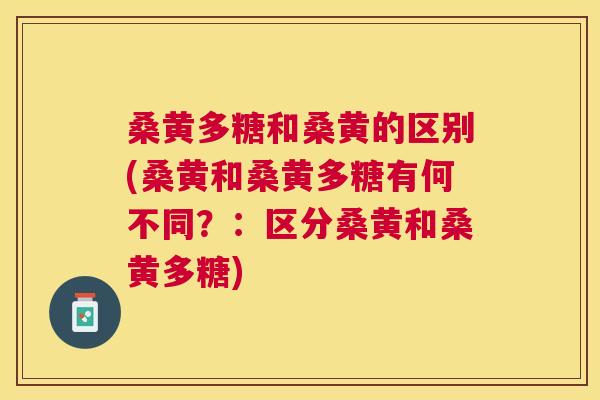 桑黄多糖和桑黄的区别(桑黄和桑黄多糖有何不同？：区分桑黄和桑黄多糖)