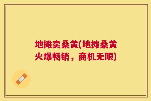 地摊卖桑黄(地摊桑黄火爆畅销，商机无限)