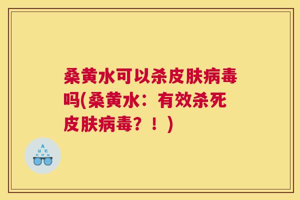 桑黄水可以杀吗(桑黄水：有效杀死？！)