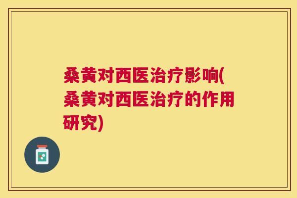 桑黄对西医影响(桑黄对西医的作用研究)
