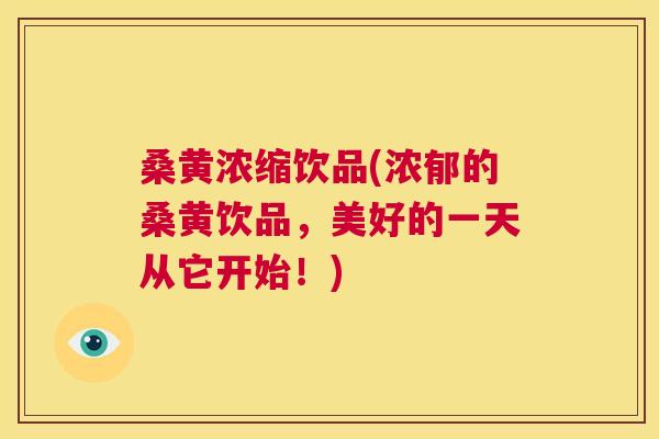 桑黄浓缩饮品(浓郁的桑黄饮品，美好的一天从它开始！)