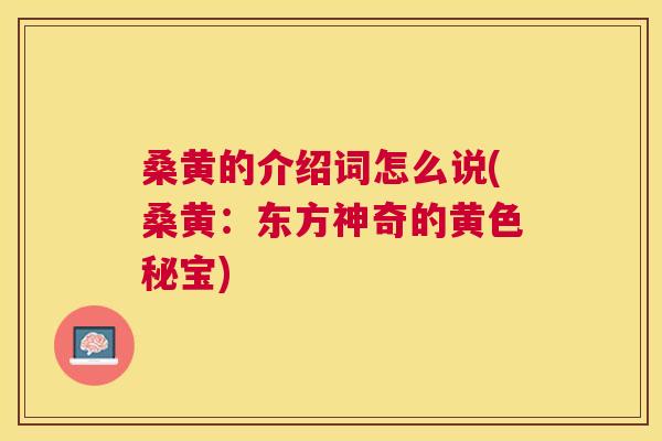 桑黄的介绍词怎么说(桑黄：东方神奇的黄色秘宝)