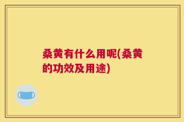 桑黄有什么用呢(桑黄的功效及用途)