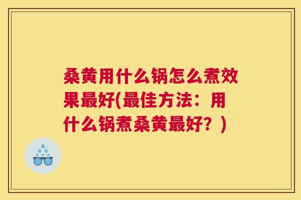 桑黄用什么锅怎么煮效果好(佳方法：用什么锅煮桑黄好？)