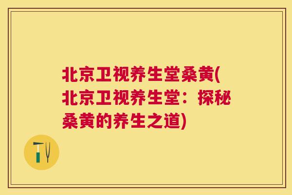 北京卫视养生堂桑黄(北京卫视养生堂：探秘桑黄的养生之道)