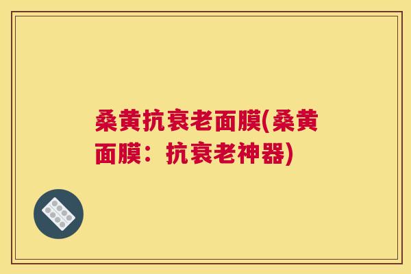 桑黄抗面膜(桑黄面膜：抗神器)