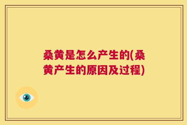 桑黄是怎么产生的(桑黄产生的原因及过程)