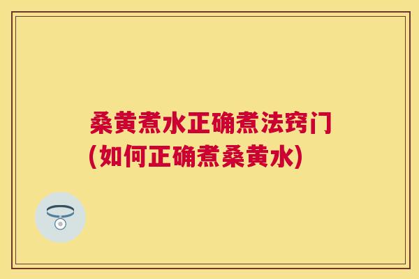 桑黄煮水正确煮法窍门(如何正确煮桑黄水)