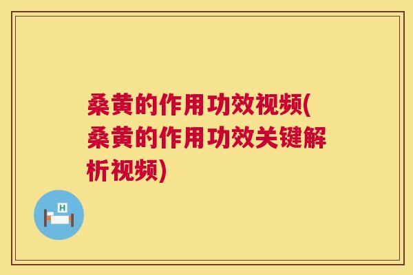 桑黄的作用功效视频(桑黄的作用功效关键解析视频)