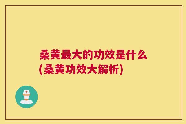 桑黄大的功效是什么(桑黄功效大解析)