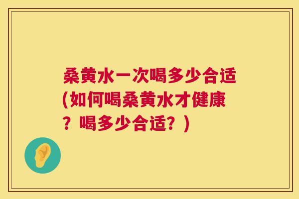 桑黄水一次喝多少合适(如何喝桑黄水才健康？喝多少合适？)