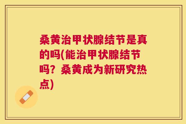 桑黄结节是真的吗(能结节吗？桑黄成为新研究热点)
