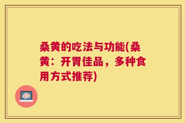桑黄的吃法与功能(桑黄：开胃佳品，多种食用方式推荐)