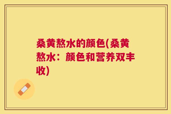桑黄熬水的颜色(桑黄熬水：颜色和营养双丰收)