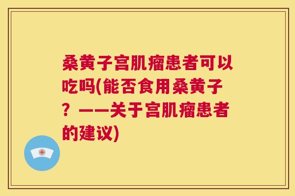 桑黄子宫患者可以吃吗(能否食用桑黄子？——关于宫患者的建议)
