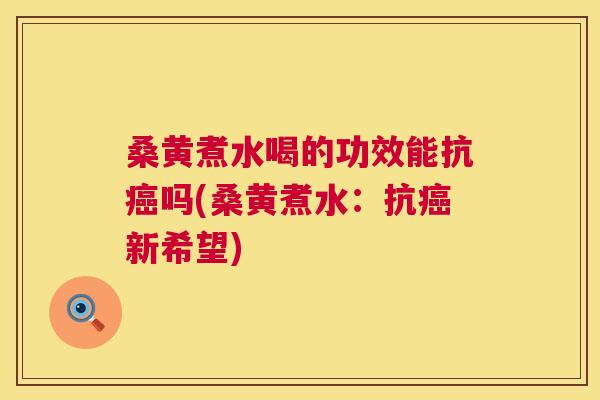 桑黄煮水喝的功效能抗吗(桑黄煮水：抗新希望)
