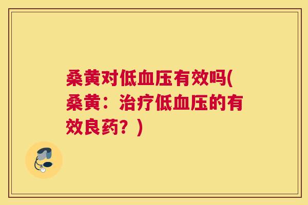 桑黄对低有效吗(桑黄：低的有效良药？)