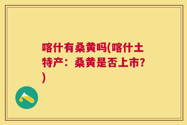 喀什有桑黄吗(喀什土特产：桑黄是否上市？)