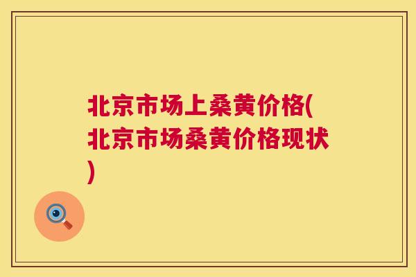 北京市场上桑黄价格(北京市场桑黄价格现状)