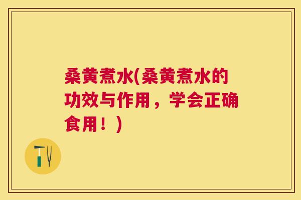 桑黄煮水(桑黄煮水的功效与作用，学会正确食用！)